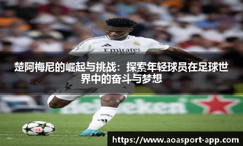 楚阿梅尼的崛起与挑战：探索年轻球员在足球世界中的奋斗与梦想