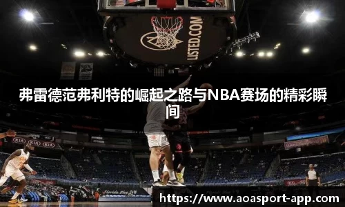 弗雷德范弗利特的崛起之路与NBA赛场的精彩瞬间